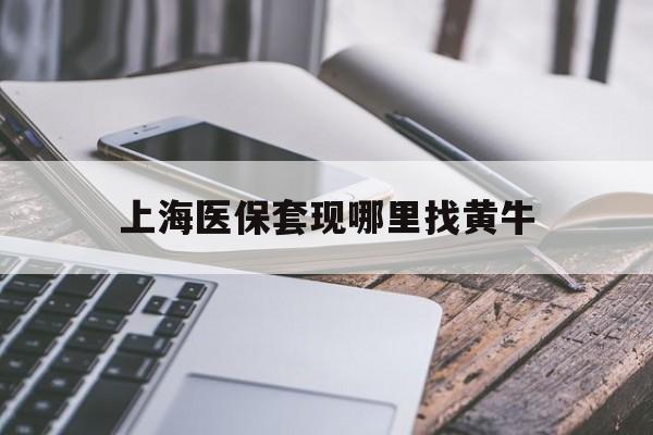双鸭山最新上海医保套现哪里找黄牛方法分析(最方便真实的双鸭山上海医保套现电话方法)
