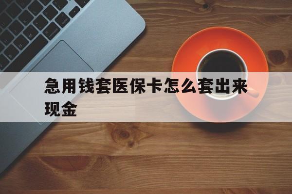 双鸭山包含急用钱套医保卡怎么套出来现金的词条