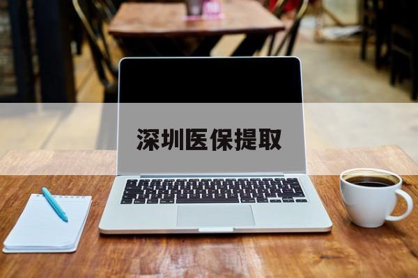 双鸭山最新深圳医保提取方法分析(最方便真实的双鸭山深圳医保提取微信24小时方法)