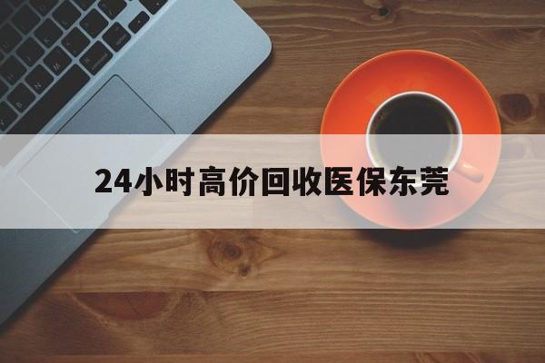 双鸭山最新24小时高价回收医保东莞方法分析(最方便真实的双鸭山东莞医疗收费标准方法)